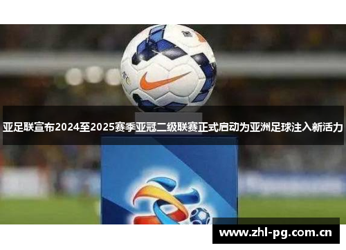 亚足联宣布2024至2025赛季亚冠二级联赛正式启动为亚洲足球注入新活力